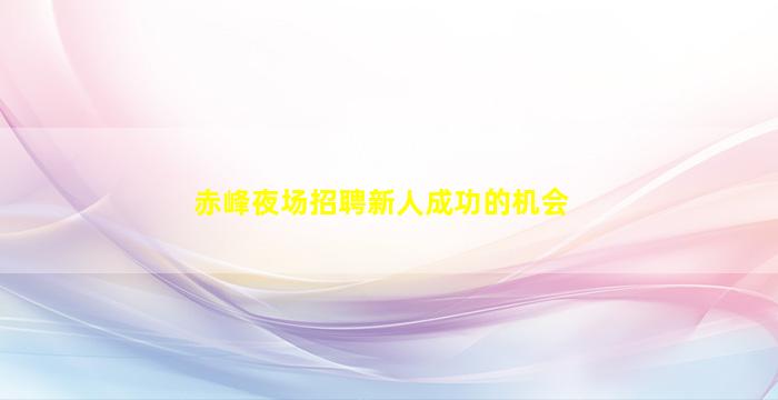 赤峰夜场招聘新人成功的机会